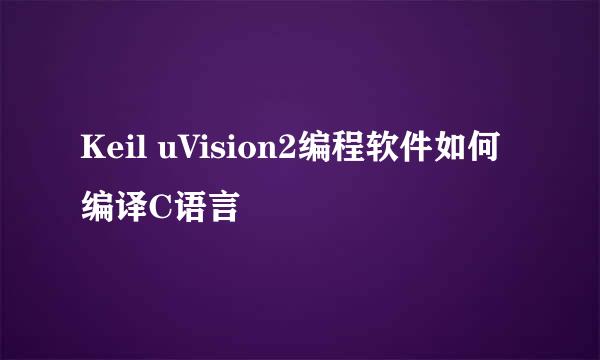Keil uVision2编程软件如何编译C语言
