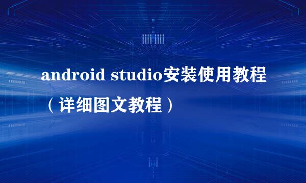 android studio安装使用教程（详细图文教程）