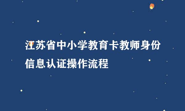 江苏省中小学教育卡教师身份信息认证操作流程