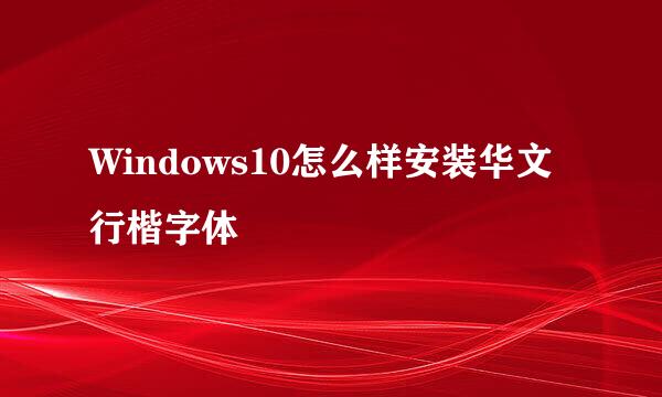 Windows10怎么样安装华文行楷字体
