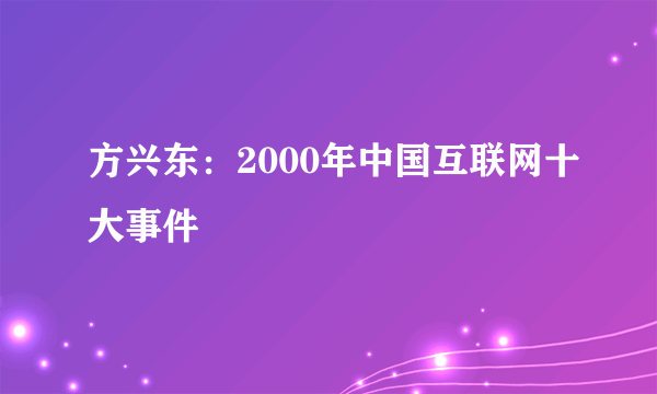 方兴东：2000年中国互联网十大事件