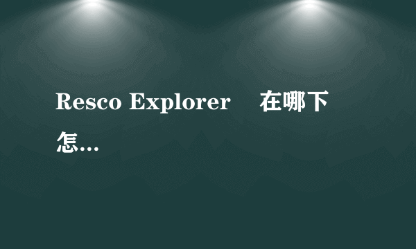 Resco Explorer    在哪下   怎么安装和使用啊